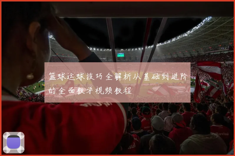 篮球运球技巧全解析从基础到进阶的全面教学视频教程