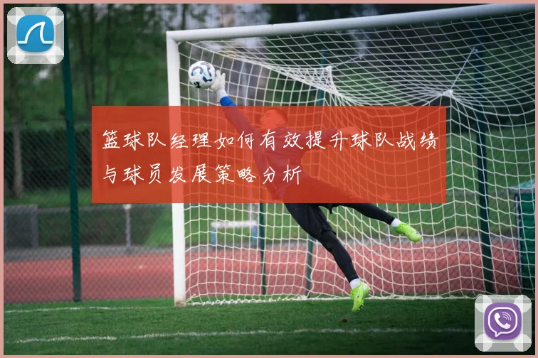 篮球队经理如何有效提升球队战绩与球员发展策略分析