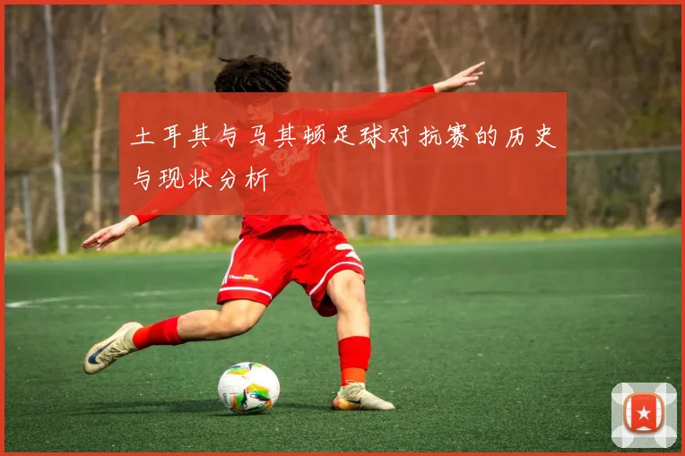 土耳其与马其顿足球对抗赛的历史与现状分析