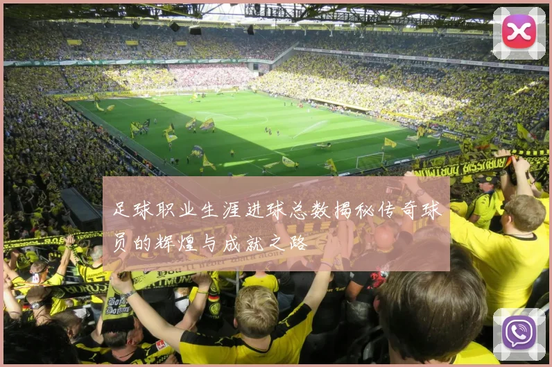 足球职业生涯进球总数揭秘传奇球员的辉煌与成就之路