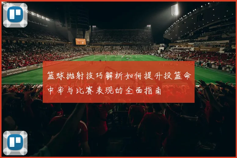 篮球抛射技巧解析如何提升投篮命中率与比赛表现的全面指南