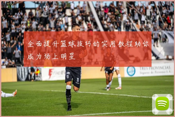 全面提升篮球技巧的实用教程助你成为场上明星