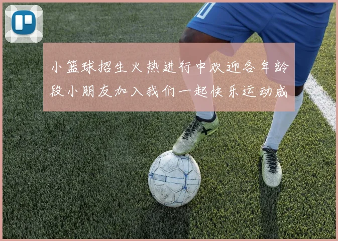 小篮球招生火热进行中欢迎各年龄段小朋友加入我们一起快乐运动成长