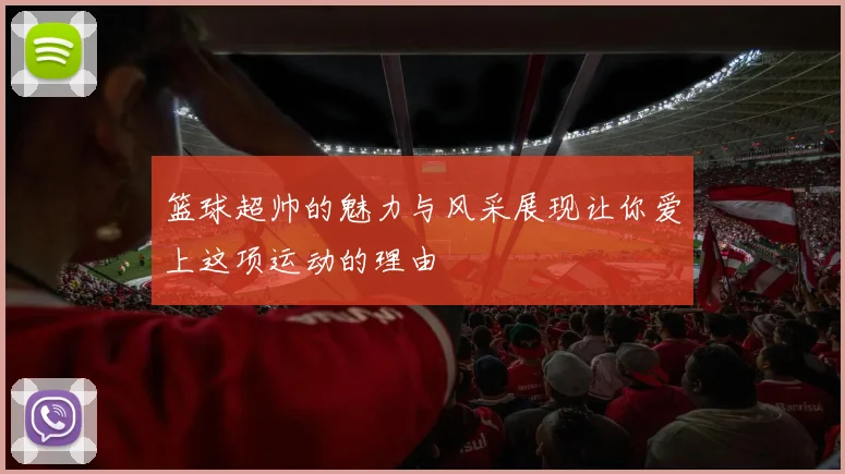 篮球超帅的魅力与风采展现让你爱上这项运动的理由
